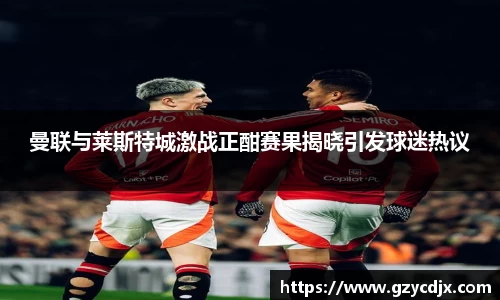 vsport曼联与莱斯特城激战正酣赛果揭晓引发球迷热议